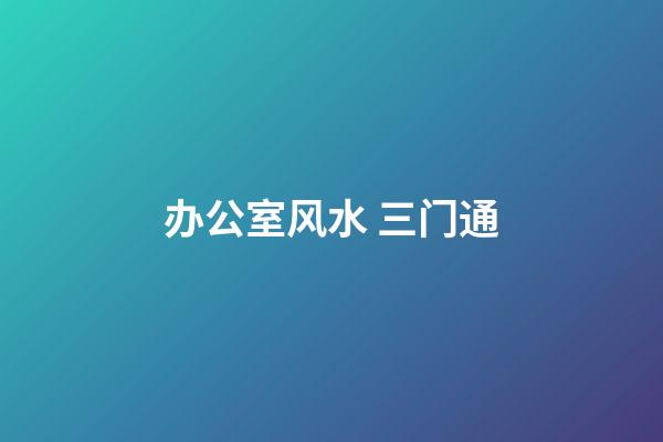 办公室风水 三门通